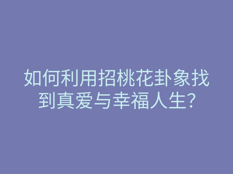 如何利用招桃花卦象找到真爱与幸福人生?