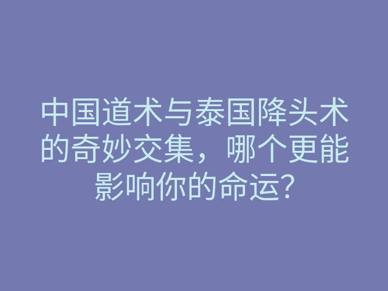 中国道术与泰国降头术的奇妙交集,哪个更能影响你的命运?