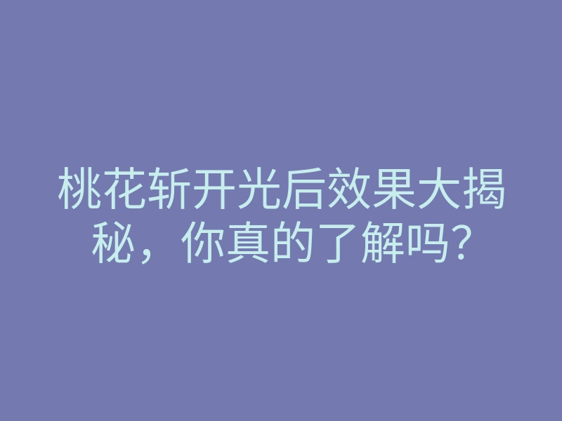 桃花斩开光后效果大揭秘,你真的了解吗?