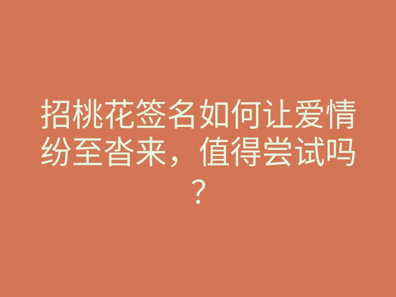 招桃花签名如何让爱情纷至沓来,值得尝试吗?