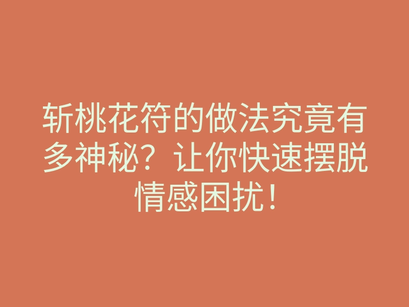 斩桃花符的做法究竟有多神秘?让你快速摆脱情感困扰!