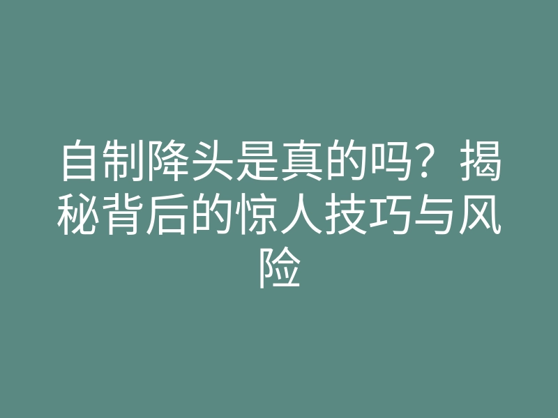 自制降头是真的吗?揭秘背后的惊人技巧与风险