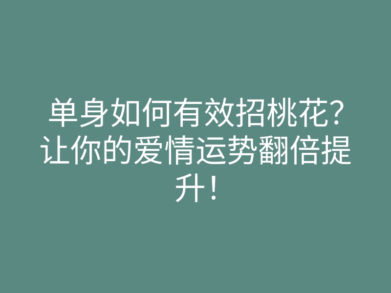 单身如何有效招桃花?让你的爱情运势翻倍提升!