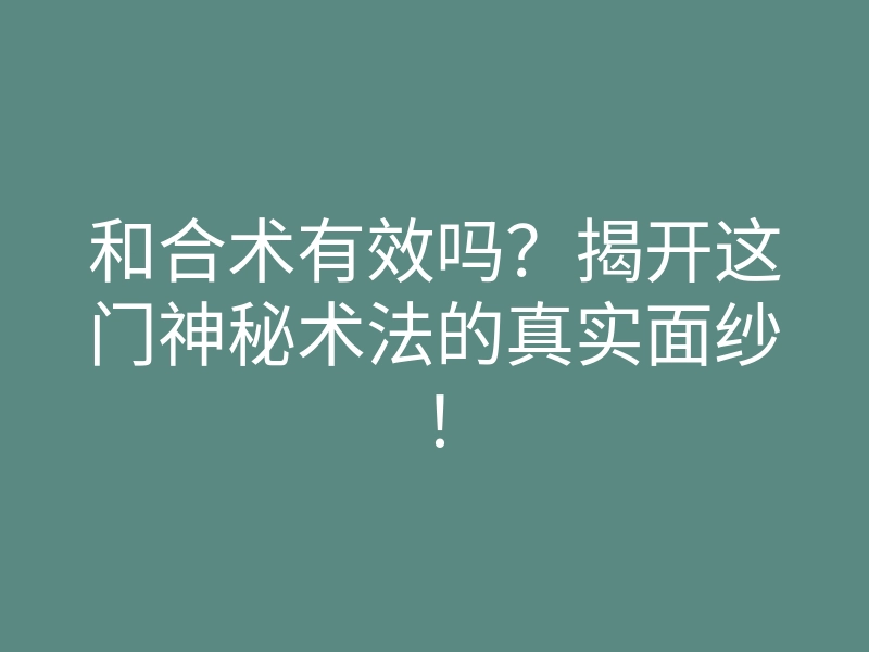 和合术有效吗？揭开这门神秘术法的真实面纱！