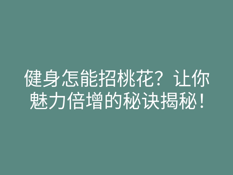 健身怎能招桃花?让你魅力倍增的秘诀揭秘!