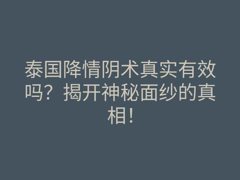 泰国降情阴术真实有效吗?揭开神秘面纱的真相!