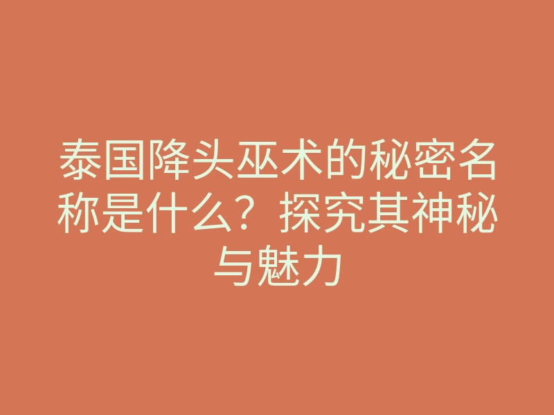泰国降头巫术的秘密名称是什么?探究其神秘与魅力