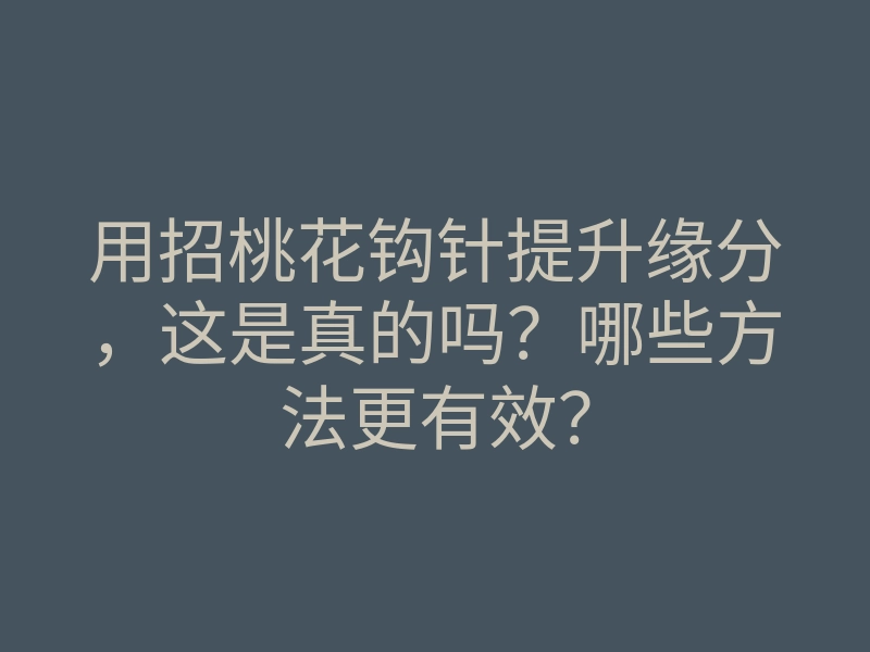 用招桃花钩针提升缘分，这是真的吗？哪些方法更有效？