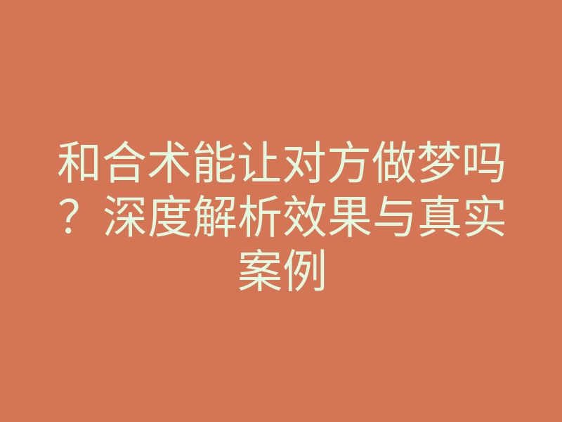 和合术能让对方做梦吗?深度解析效果与真实案例