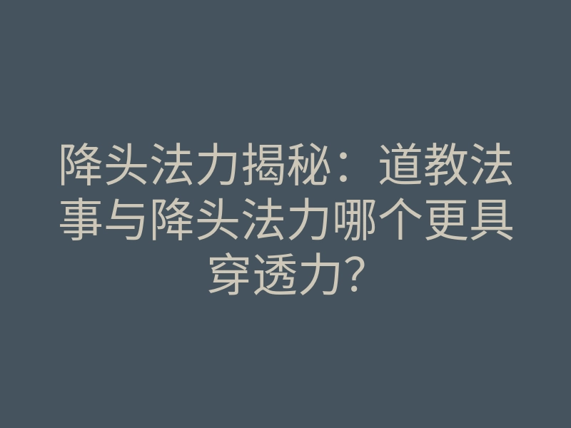 降头法力揭秘:道教法事与降头法力哪个更具穿透力?
