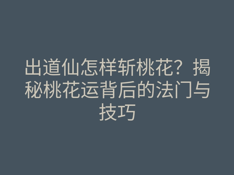 出道仙怎样斩桃花?揭秘桃花运背后的法门与技巧