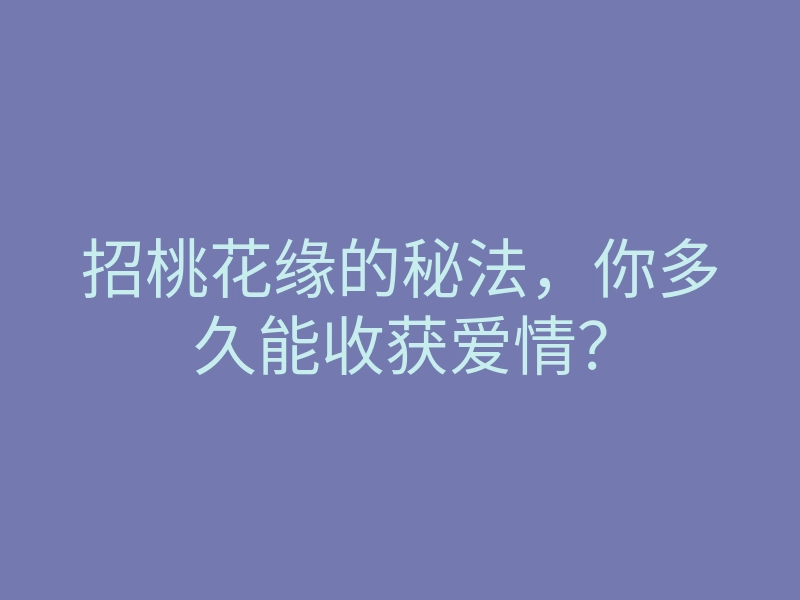 招桃花缘的秘法,你多久能收获爱情?