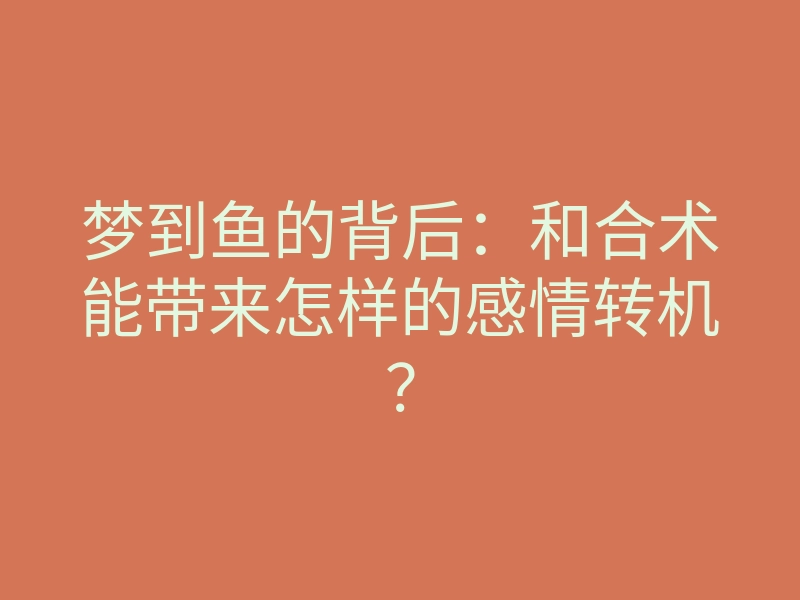 梦到鱼的背后：和合术能带来怎样的感情转机？