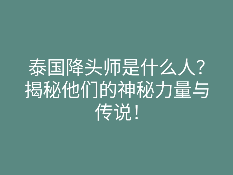 泰国降头师是什么人?揭秘他们的神秘力量与传说!