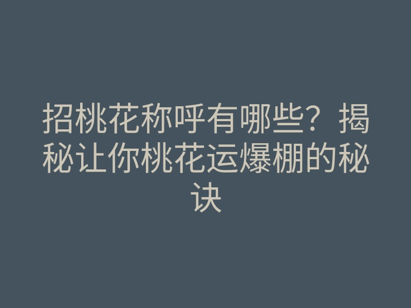 招桃花称呼有哪些?揭秘让你桃花运爆棚的秘诀