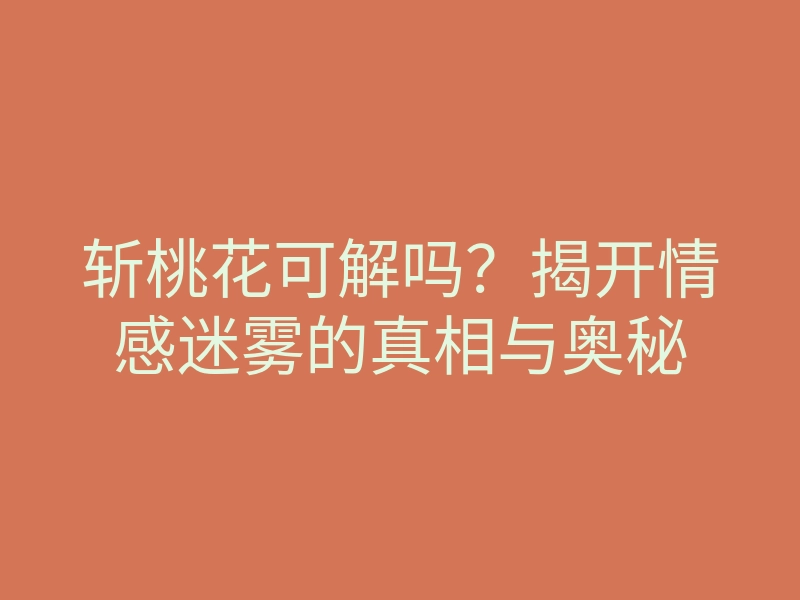 斩桃花可解吗?揭开情感迷雾的真相与奥秘