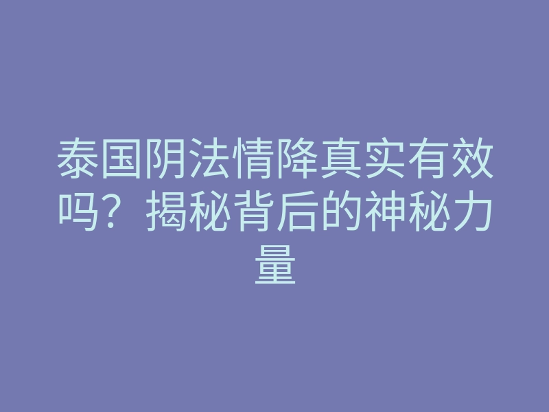 泰国阴法情降真实有效吗?揭秘背后的神秘力量