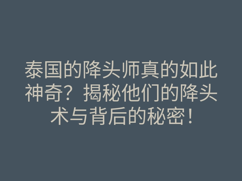 泰国的降头师真的如此神奇?揭秘他们的降头术与背后的秘密!