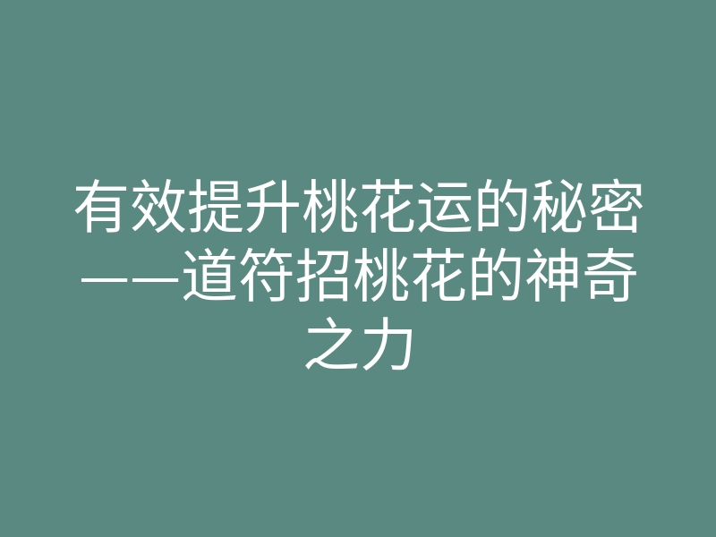 有效提升桃花运的秘密——道符招桃花的神奇之力
