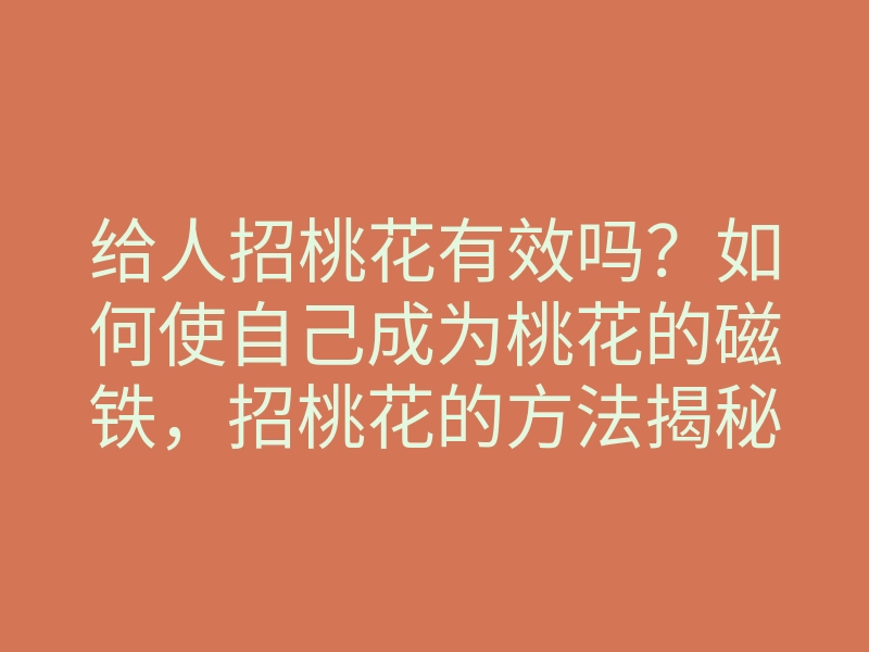 给人招桃花有效吗?如何使自己成为桃花的磁铁,招桃花的方法揭秘