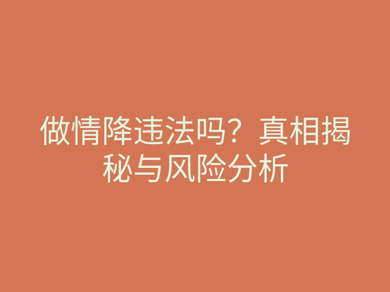 做情降违法吗?真相揭秘与风险分析