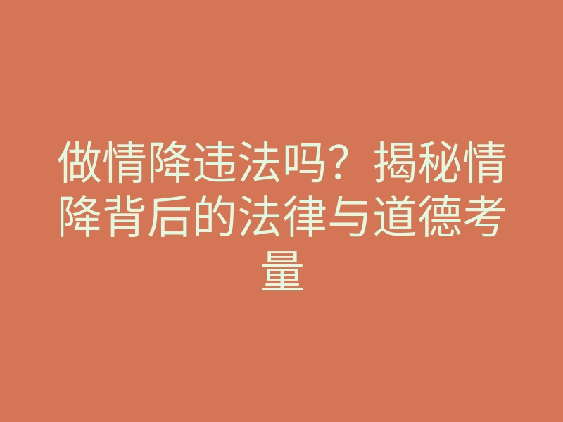 做情降违法吗?揭秘情降背后的法律与道德考量
