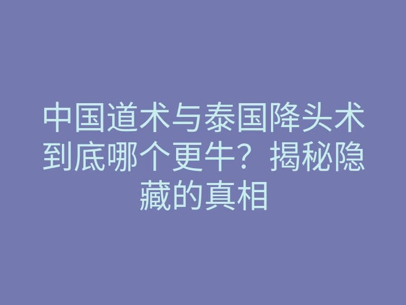中国道术与泰国降头术到底哪个更牛?揭秘隐藏的真相