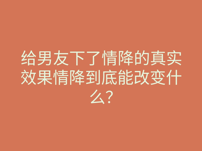 给男友下了情降的真实效果情降到底能改变什么?