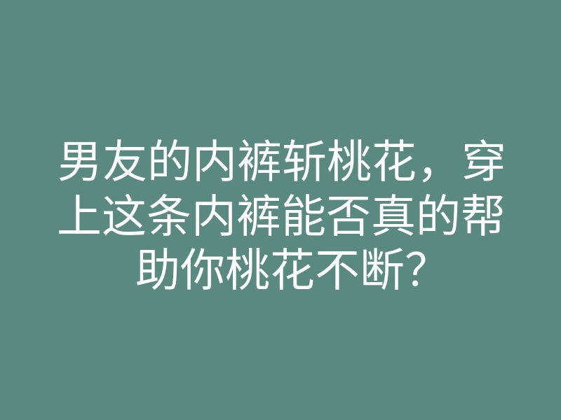 男友的内裤斩桃花,穿上这条内裤能否真的帮助你桃花不断?