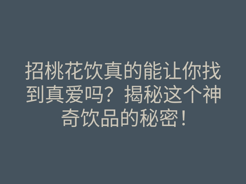 招桃花饮真的能让你找到真爱吗?揭秘这个神奇饮品的秘密!