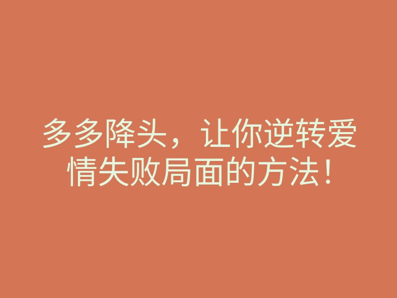 多多降头,让你逆转爱情失败局面的方法!