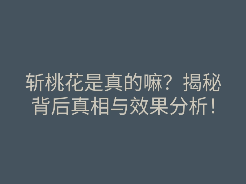 斩桃花是真的嘛?揭秘背后真相与效果分析!