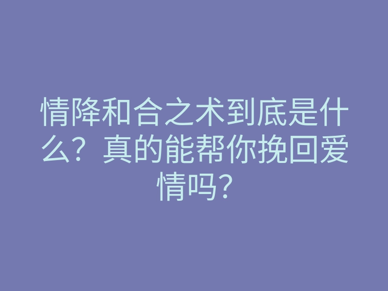 情降和合之术到底是什么?真的能帮你挽回爱情吗?