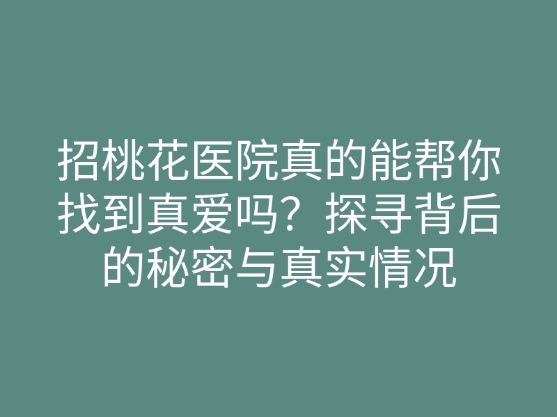 招桃花医院真的能帮你找到真爱吗?探寻背后的秘密与真实情况
