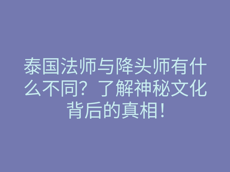 泰国法师与降头师有什么不同?了解神秘文化背后的真相!