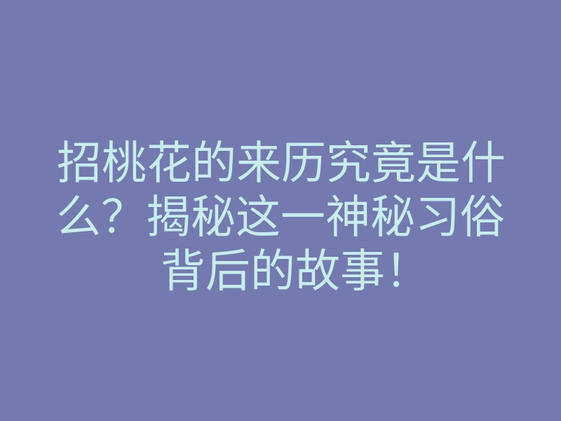 招桃花的来历究竟是什么？揭秘这一神秘习俗背后的故事！