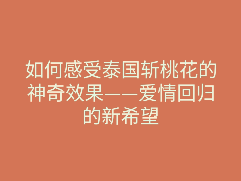 如何感受泰国斩桃花的神奇效果——爱情回归的新希望