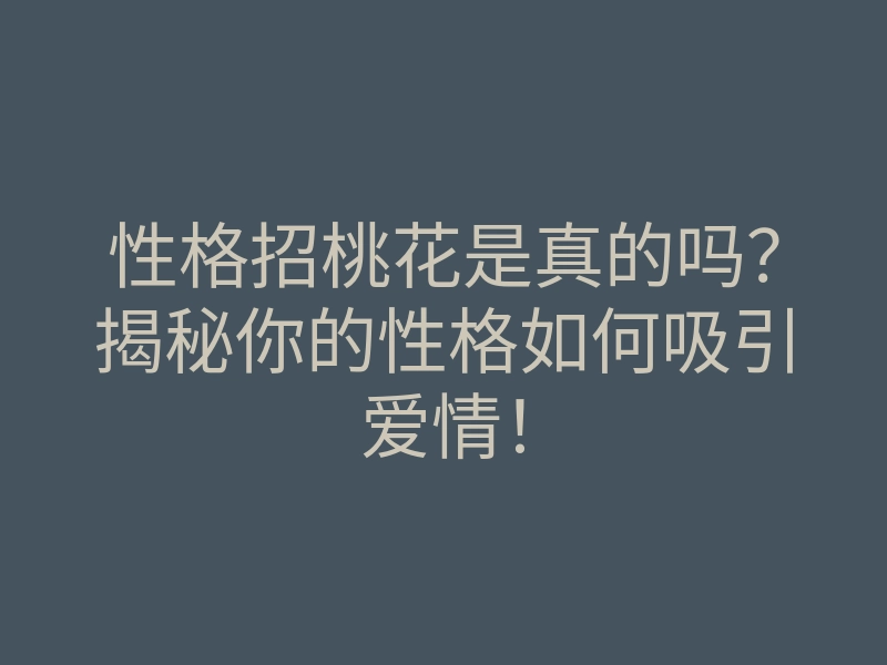 性格招桃花是真的吗?揭秘你的性格如何吸引爱情!