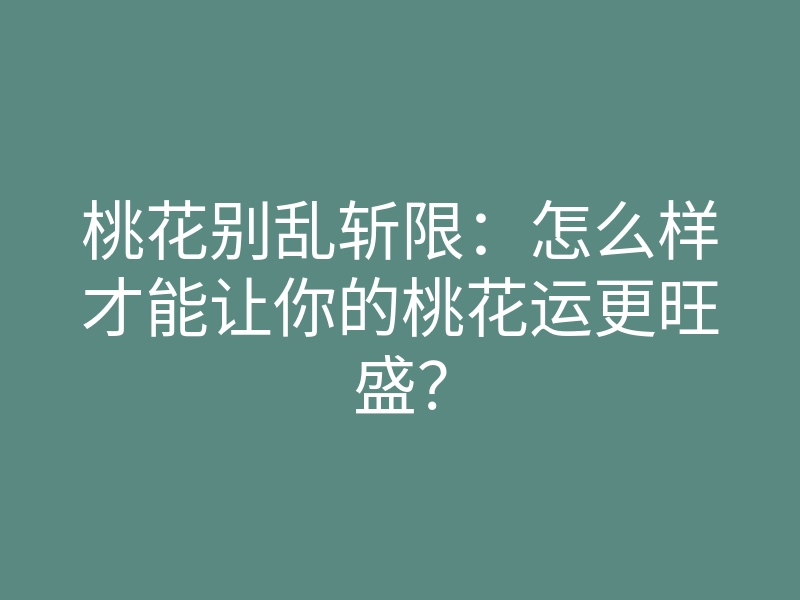 桃花别乱斩限:怎么样才能让你的桃花运更旺盛?