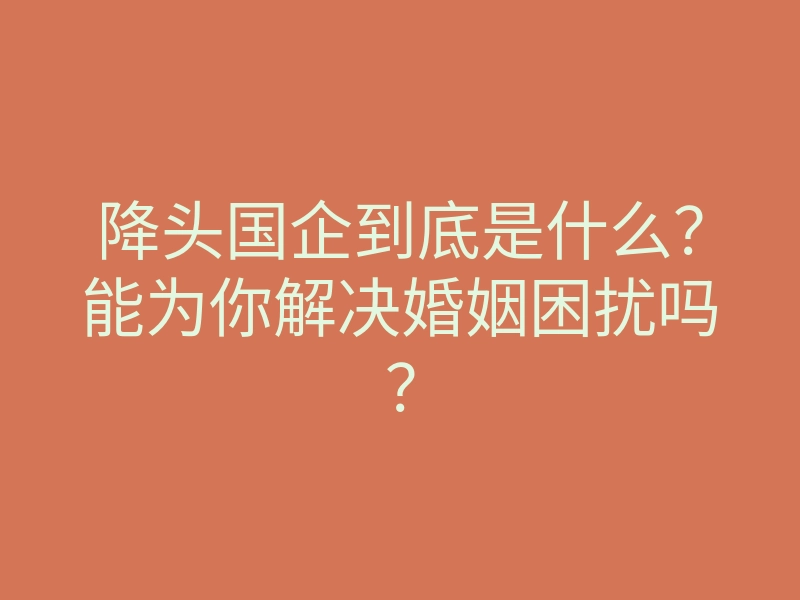 降头国企到底是什么?能为你解决婚姻困扰吗?