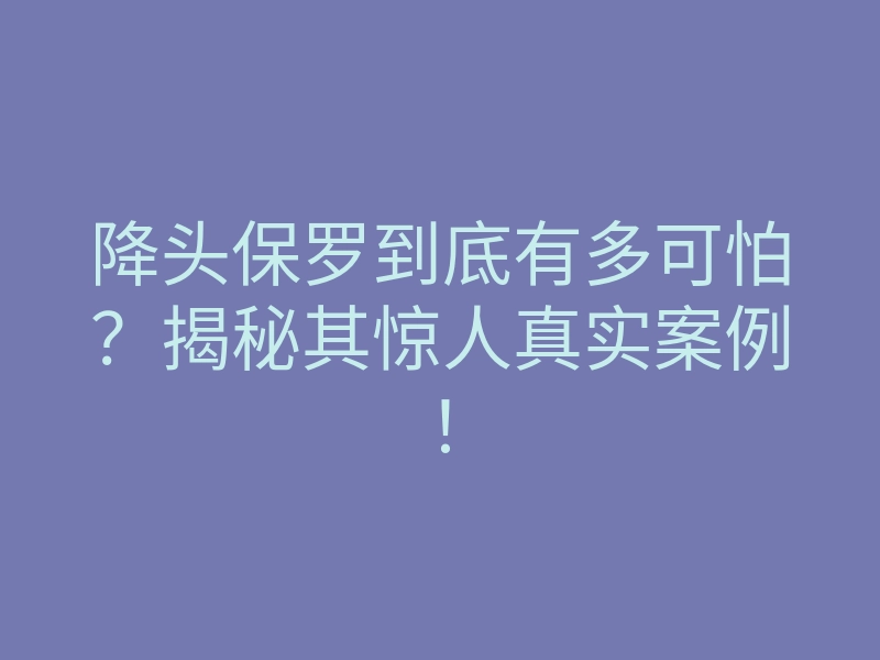 降头保罗到底有多可怕？揭秘其惊人真实案例！