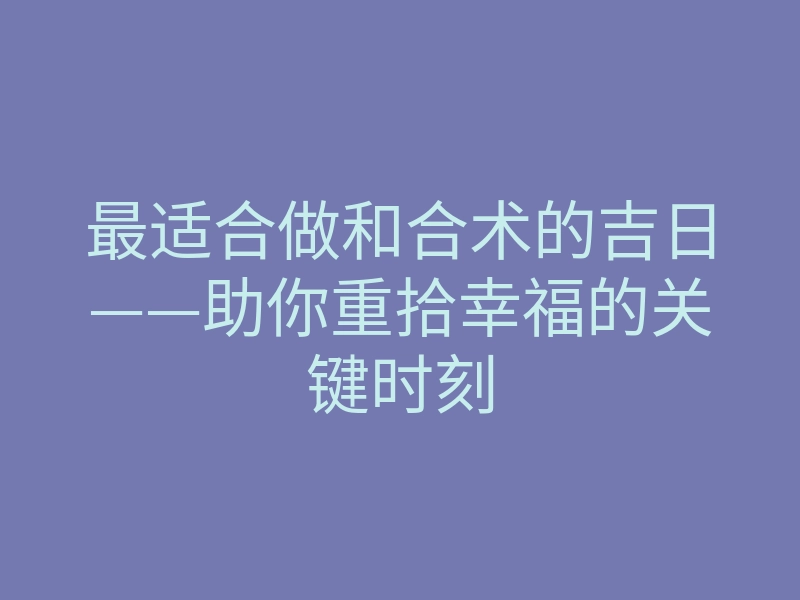 最适合做和合术的吉日——助你重拾幸福的关键时刻