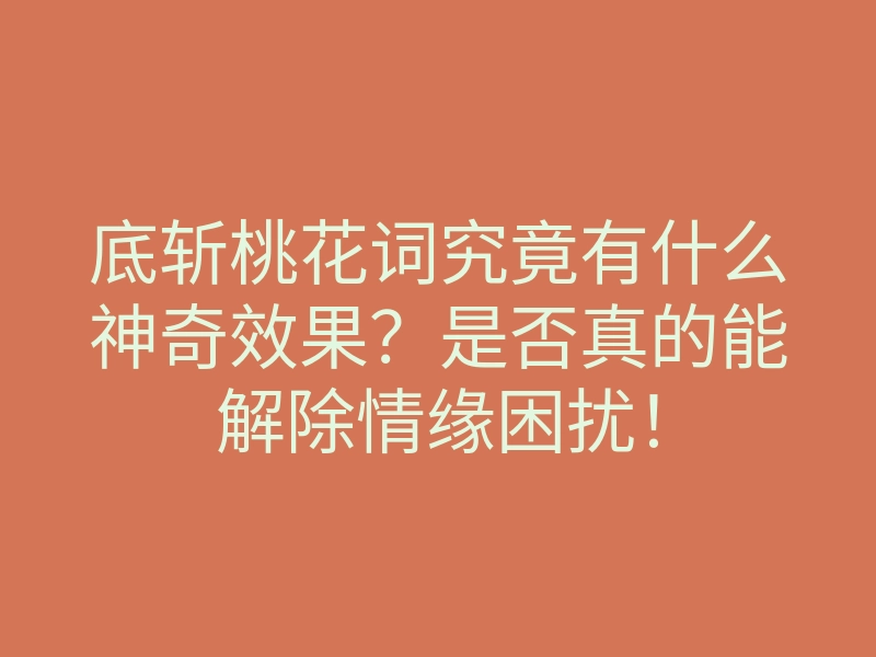 底斩桃花词究竟有什么神奇效果?是否真的能解除情缘困扰!