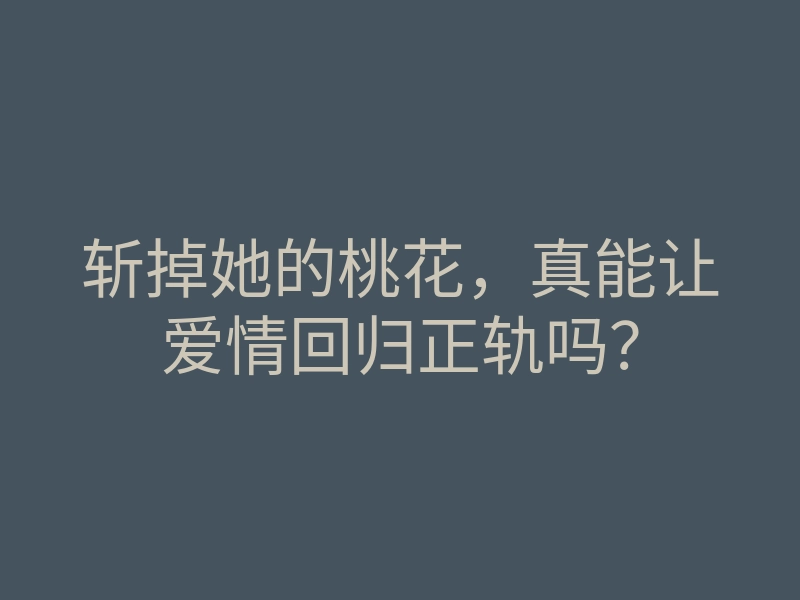 斩掉她的桃花,真能让爱情回归正轨吗?