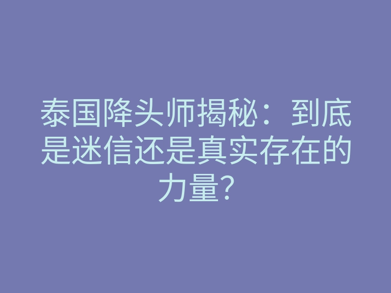 泰国降头师揭秘:到底是迷信还是真实存在的力量?