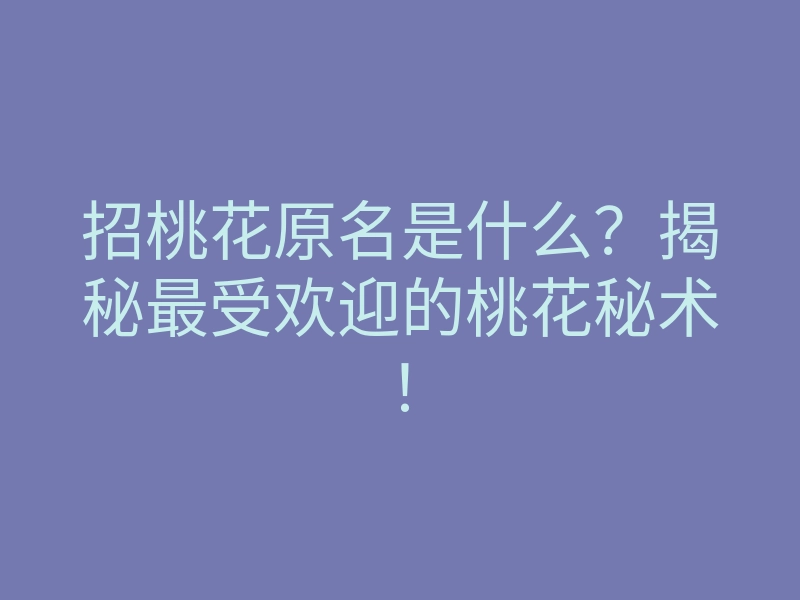 招桃花原名是什么?揭秘最受欢迎的桃花秘术!