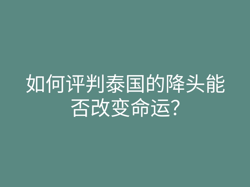 如何评判泰国的降头能否改变命运?