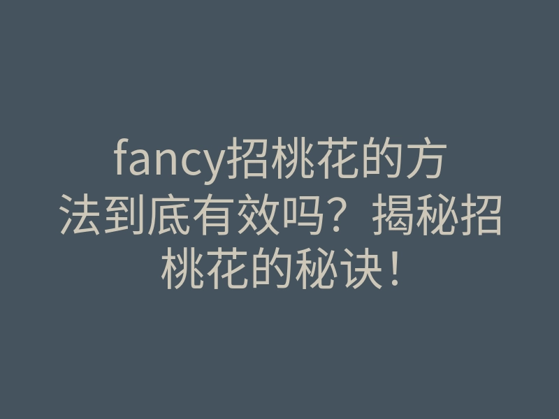 fancy招桃花的方法到底有效吗?揭秘招桃花的秘诀!