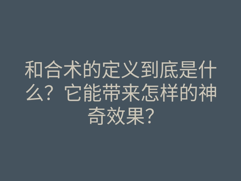 和合术的定义到底是什么?它能带来怎样的神奇效果?