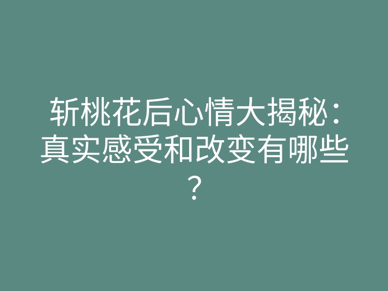 斩桃花后心情大揭秘:真实感受和改变有哪些?